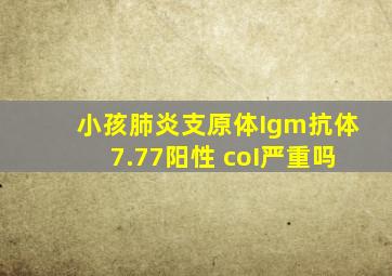 小孩肺炎支原体Igm抗体7.77阳性 coI严重吗